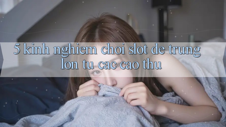 5. Kinh nghiệm Chơi Slot Dễ Trúng Lớn Từ Các Cao Thủ