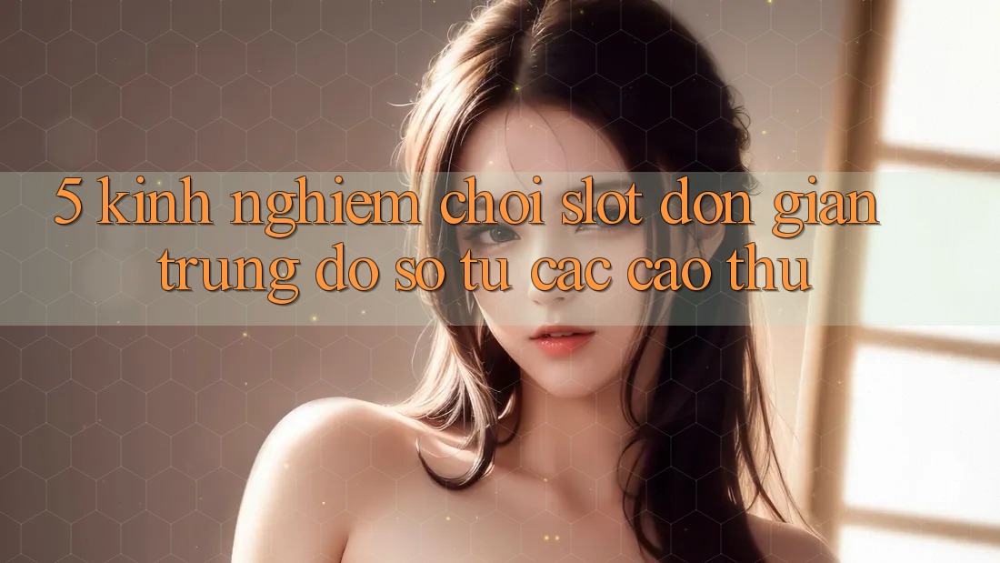 5. Kinh nghiệm Chơi Slot Đơn giản Trúng Đồ sộ Từ Các Cao Thủ 5. Kinh nghiệm Chơi Slot Đơn giản Trúng Đồ sộ Từ Các Cao Thủ