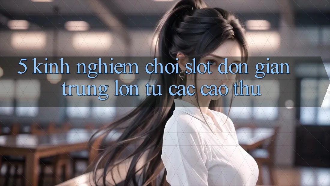 5. Kinh nghiệm Chơi Slot Đơn giản Trúng Lớn Từ Các Cao Thủ 5. Kinh nghiệm Chơi Slot Đơn giản Trúng Lớn Từ Các Cao Thủ