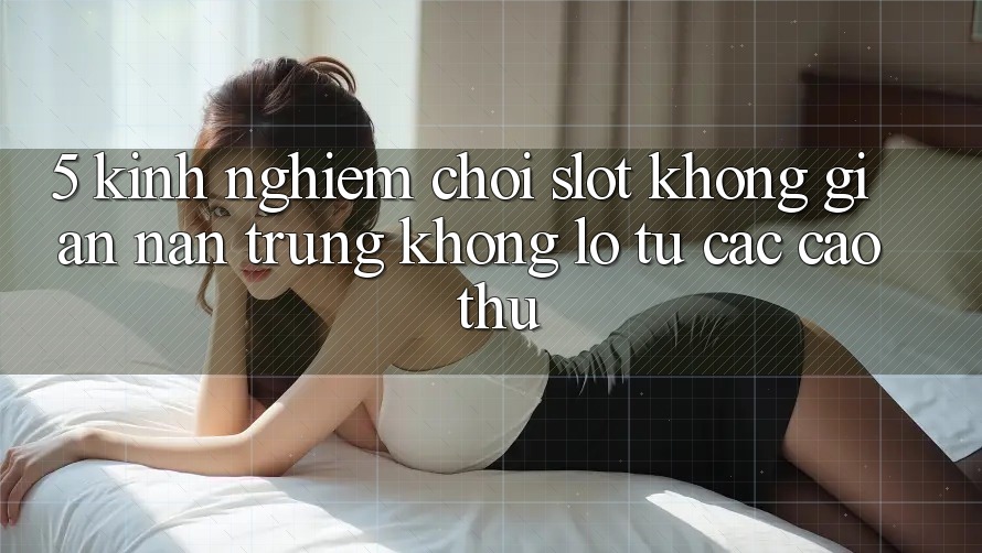 5. Kinh nghiệm Chơi Slot Không gian nan Trúng Khổng lồ Từ Các Cao Thủ 5. Kinh nghiệm Chơi Slot Không gian nan Trúng Khổng lồ Từ Các Cao Thủ