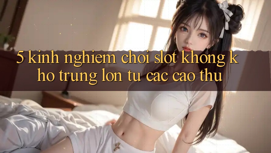 5. Kinh nghiệm Chơi Slot Không khó Trúng Lớn Từ Các Cao Thủ