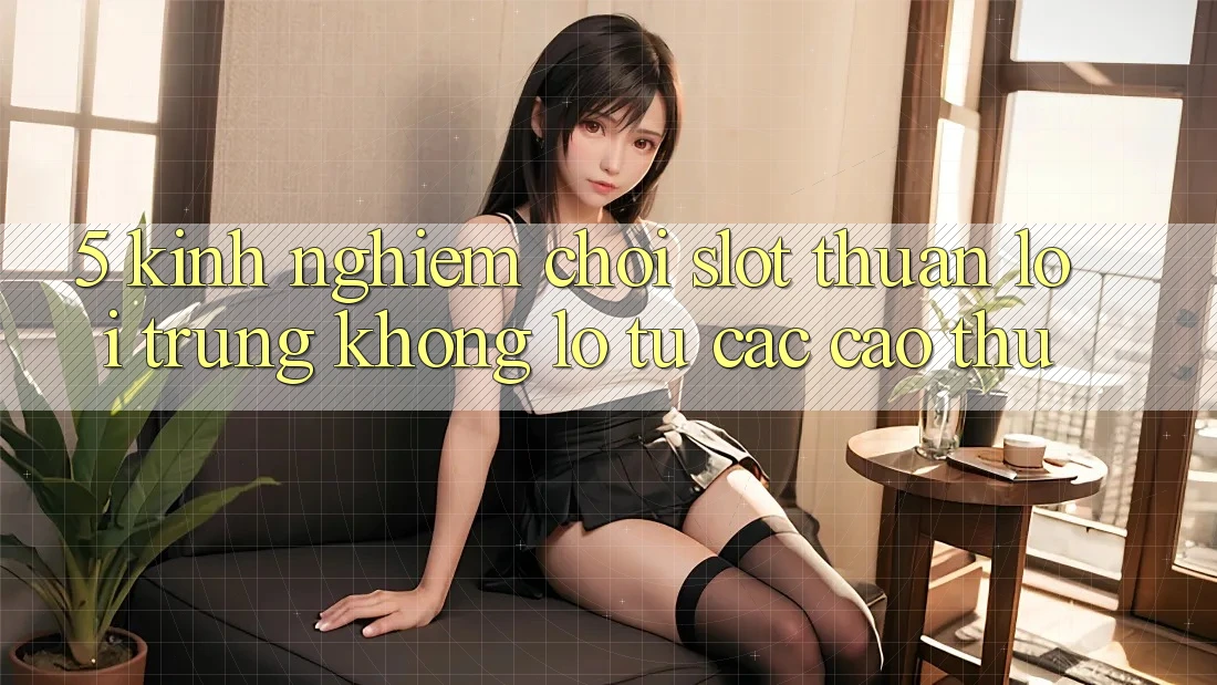 5. Kinh nghiệm Chơi Slot Thuận lợi Trúng Khổng lồ Từ Các Cao Thủ
