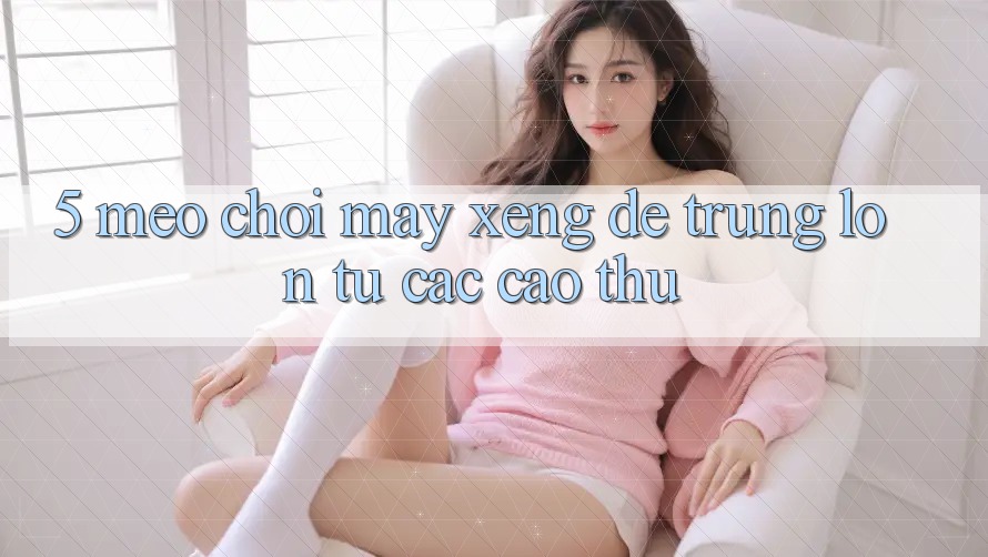 5. Mẹo Chơi Máy xèng Dễ Trúng Lớn Từ Các Cao Thủ