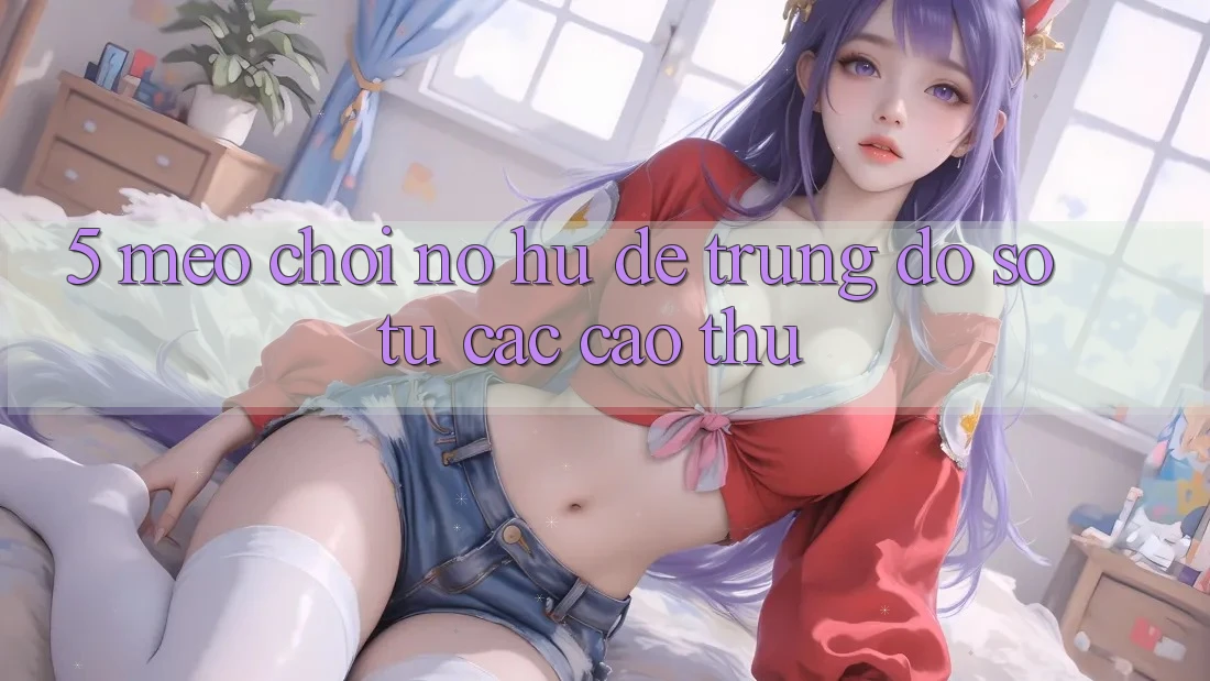 5. Mẹo Chơi Nổ Hũ Dễ Trúng Đồ sộ Từ Các Cao Thủ