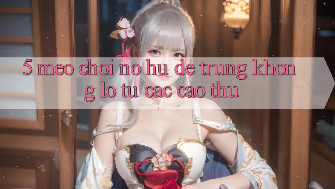 5. Mẹo Chơi Nổ Hũ Dễ Trúng Khổng lồ Từ Các Cao Thủ
