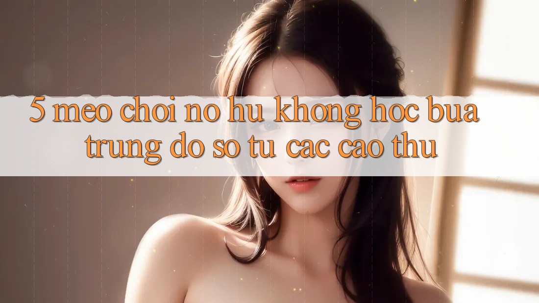 5. Mẹo Chơi Nổ Hũ Không hóc búa Trúng Đồ sộ Từ Các Cao Thủ 5. Mẹo Chơi Nổ Hũ Không hóc búa Trúng Đồ sộ Từ Các Cao Thủ