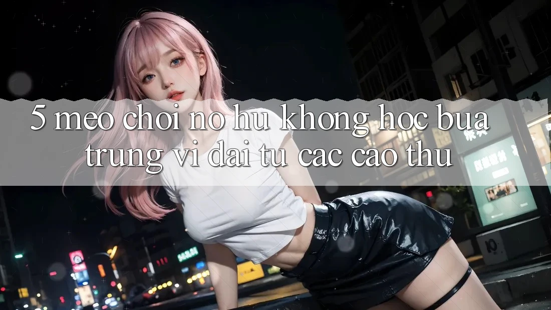 5. Mẹo Chơi Nổ Hũ Không hóc búa Trúng Vĩ đại Từ Các Cao Thủ