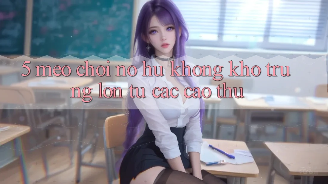 5. Mẹo Chơi Nổ Hũ Không khó Trúng Lớn Từ Các Cao Thủ