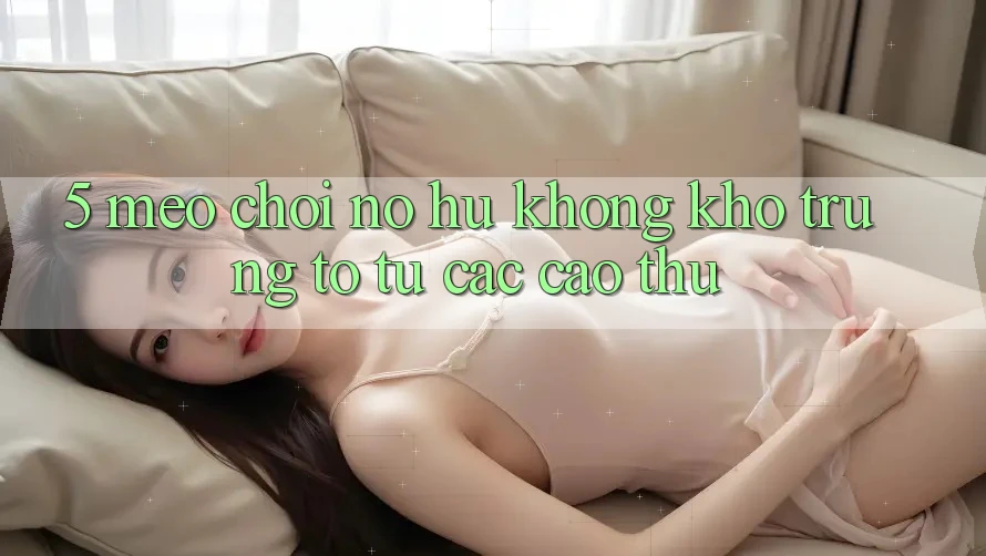 5. Mẹo Chơi Nổ Hũ Không khó Trúng To Từ Các Cao Thủ