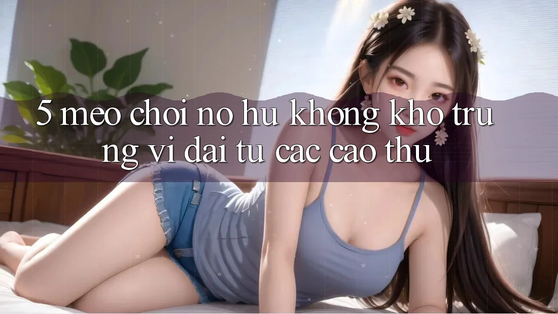 5. Mẹo Chơi Nổ Hũ Không khó Trúng Vĩ đại Từ Các Cao Thủ 5. Mẹo Chơi Nổ Hũ Không khó Trúng Vĩ đại Từ Các Cao Thủ