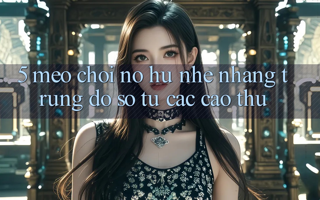 5. Mẹo Chơi Nổ Hũ Nhẹ nhàng Trúng Đồ sộ Từ Các Cao Thủ 5. Mẹo Chơi Nổ Hũ Nhẹ nhàng Trúng Đồ sộ Từ Các Cao Thủ