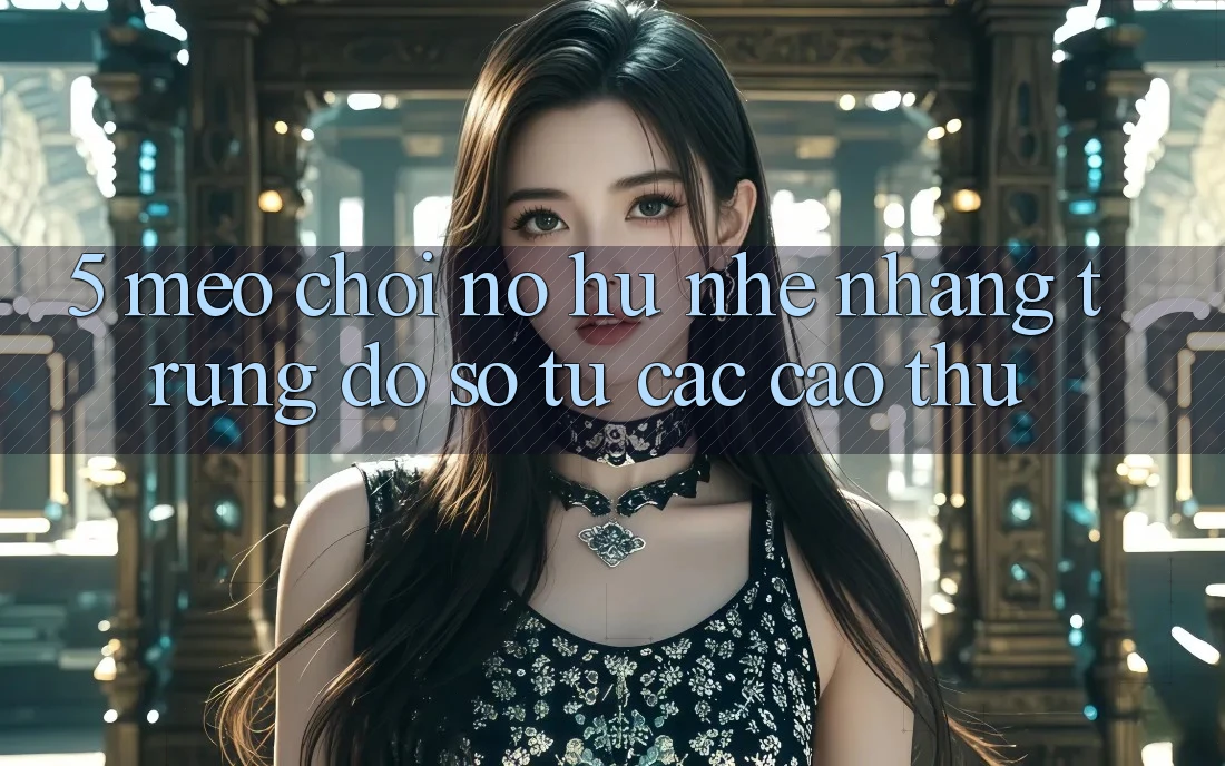 5. Mẹo Chơi Nổ Hũ Nhẹ nhàng Trúng Đồ sộ Từ Các Cao Thủ