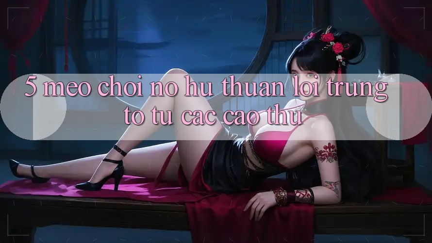 5. Mẹo Chơi Nổ Hũ Thuận lợi Trúng To Từ Các Cao Thủ 5. Mẹo Chơi Nổ Hũ Thuận lợi Trúng To Từ Các Cao Thủ