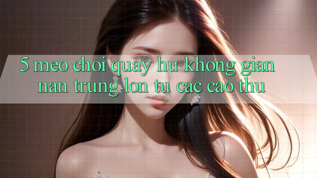 5. Mẹo Chơi Quay hũ Không gian nan Trúng Lớn Từ Các Cao Thủ
