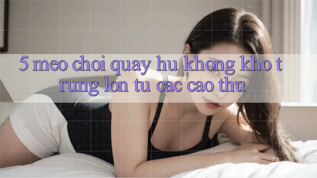 5. Mẹo Chơi Quay hũ Không khó Trúng Lớn Từ Các Cao Thủ 5. Mẹo Chơi Quay hũ Không khó Trúng Lớn Từ Các Cao Thủ