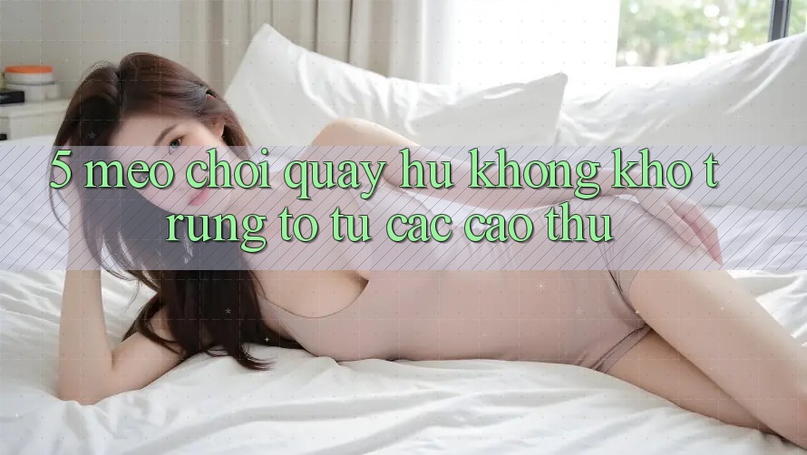 5. Mẹo Chơi Quay hũ Không khó Trúng To Từ Các Cao Thủ 5. Mẹo Chơi Quay hũ Không khó Trúng To Từ Các Cao Thủ