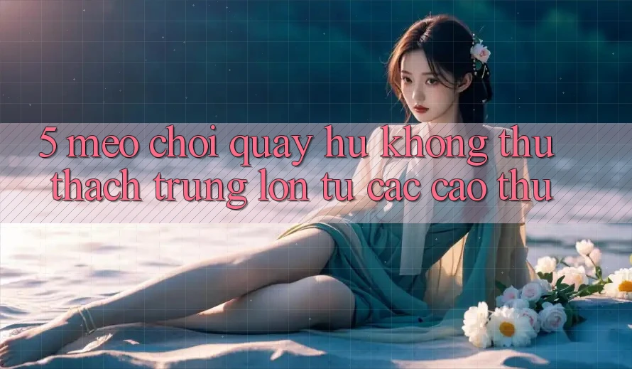 5. Mẹo Chơi Quay hũ Không thử thách Trúng Lớn Từ Các Cao Thủ 5. Mẹo Chơi Quay hũ Không thử thách Trúng Lớn Từ Các Cao Thủ