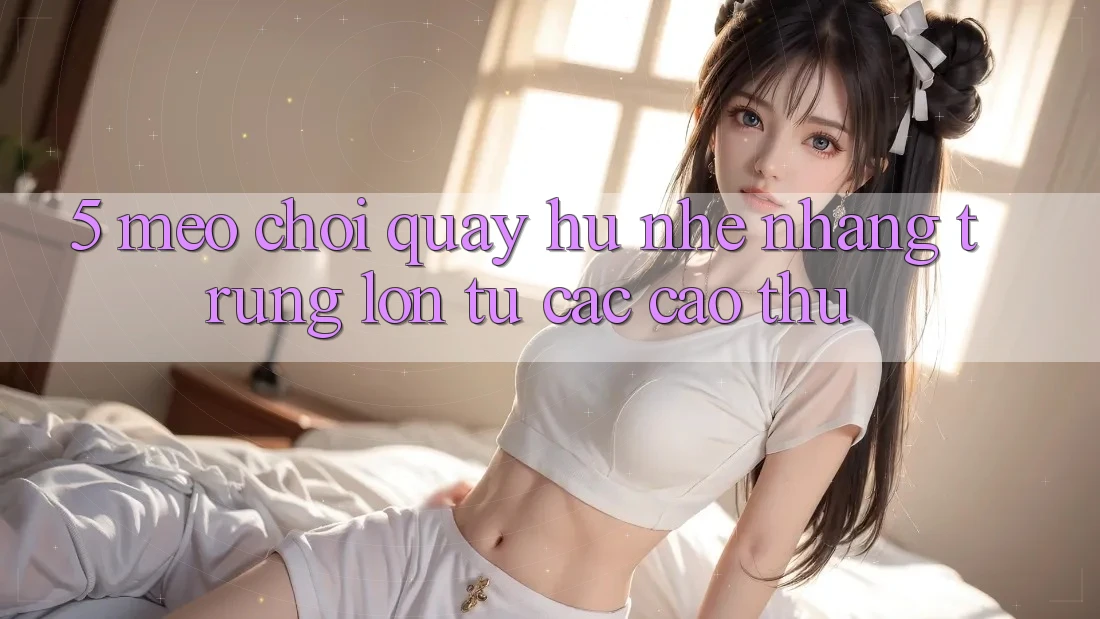 5. Mẹo Chơi Quay hũ Nhẹ nhàng Trúng Lớn Từ Các Cao Thủ