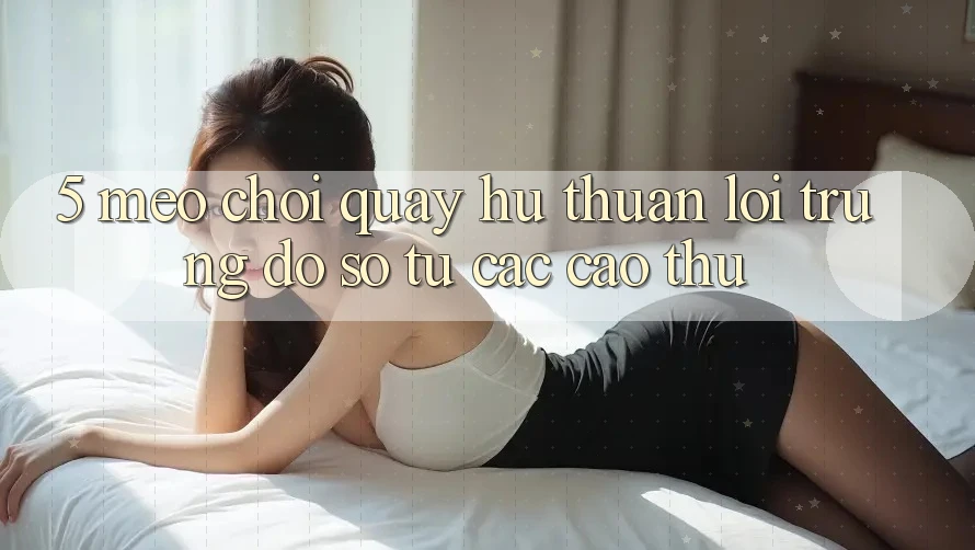 5. Mẹo Chơi Quay hũ Thuận lợi Trúng Đồ sộ Từ Các Cao Thủ