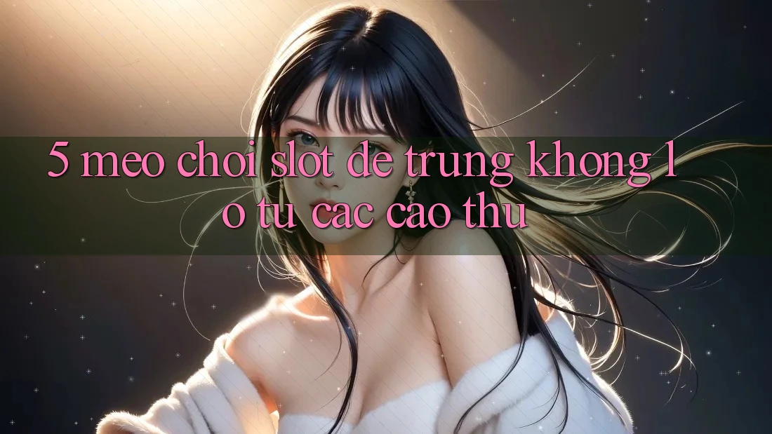 5. Mẹo Chơi Slot Dễ Trúng Khổng lồ Từ Các Cao Thủ