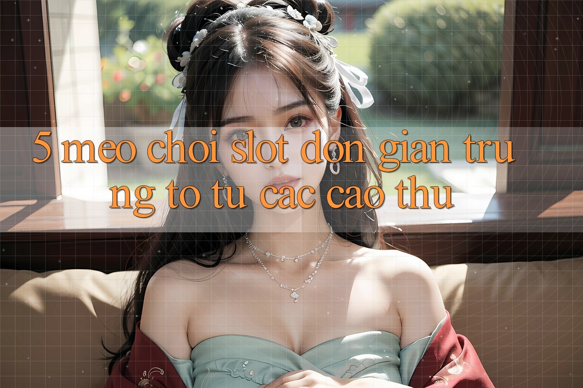5. Mẹo Chơi Slot Đơn giản Trúng To Từ Các Cao Thủ 5. Mẹo Chơi Slot Đơn giản Trúng To Từ Các Cao Thủ