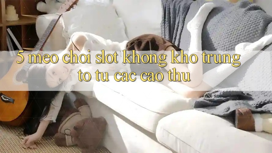 5. Mẹo Chơi Slot Không khó Trúng To Từ Các Cao Thủ