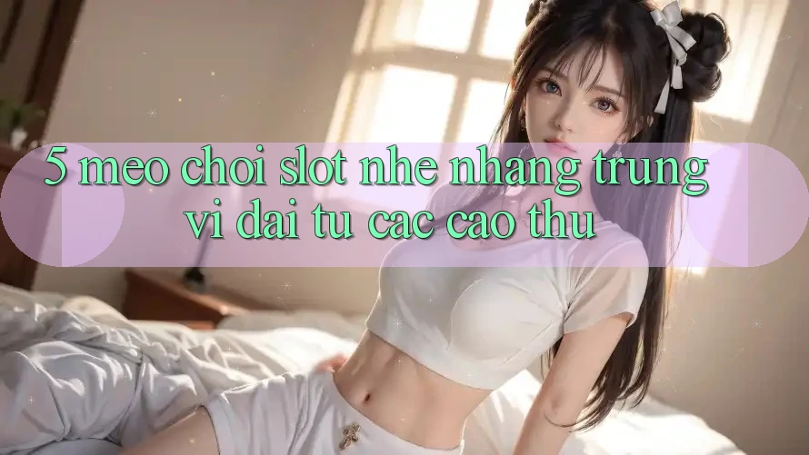 5. Mẹo Chơi Slot Nhẹ nhàng Trúng Vĩ đại Từ Các Cao Thủ