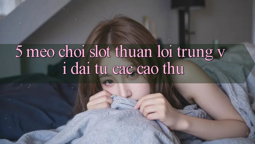 5. Mẹo Chơi Slot Thuận lợi Trúng Vĩ đại Từ Các Cao Thủ