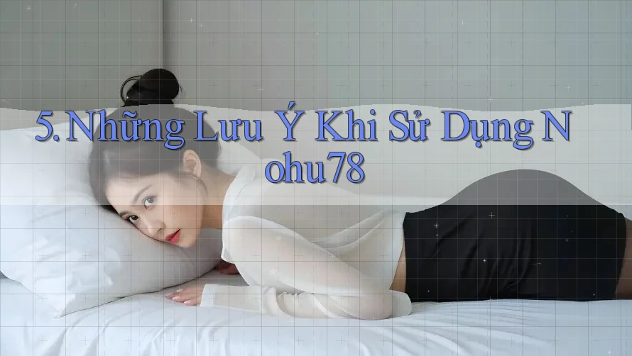 5. Những Lưu Ý Khi Sử Dụng Nohu78