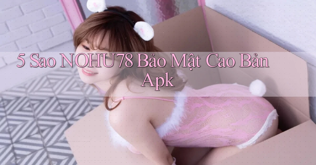 5 sao nohu78 bảo mật cao bản apk