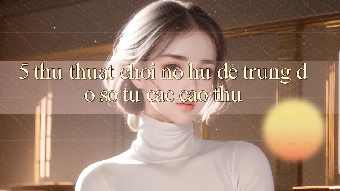 5. Thủ thuật Chơi Nổ Hũ Dễ Trúng Đồ sộ Từ Các Cao Thủ 5. Thủ thuật Chơi Nổ Hũ Dễ Trúng Đồ sộ Từ Các Cao Thủ
