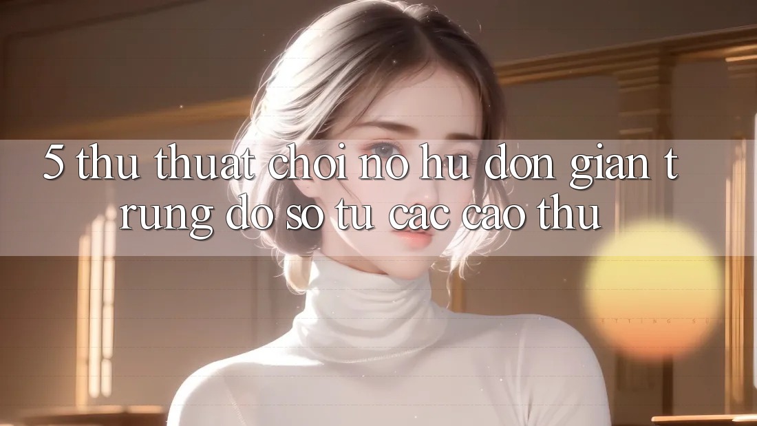 5. Thủ thuật Chơi Nổ Hũ Đơn giản Trúng Đồ sộ Từ Các Cao Thủ 5. Thủ thuật Chơi Nổ Hũ Đơn giản Trúng Đồ sộ Từ Các Cao Thủ