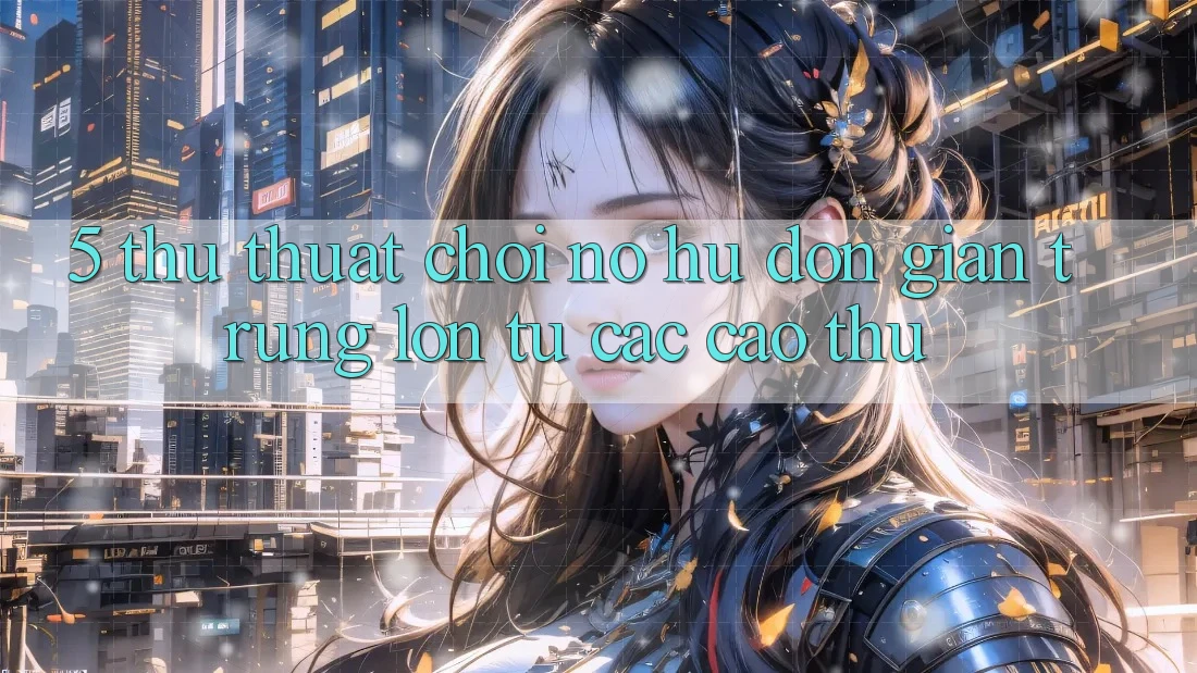 5. Thủ thuật Chơi Nổ Hũ Đơn giản Trúng Lớn Từ Các Cao Thủ