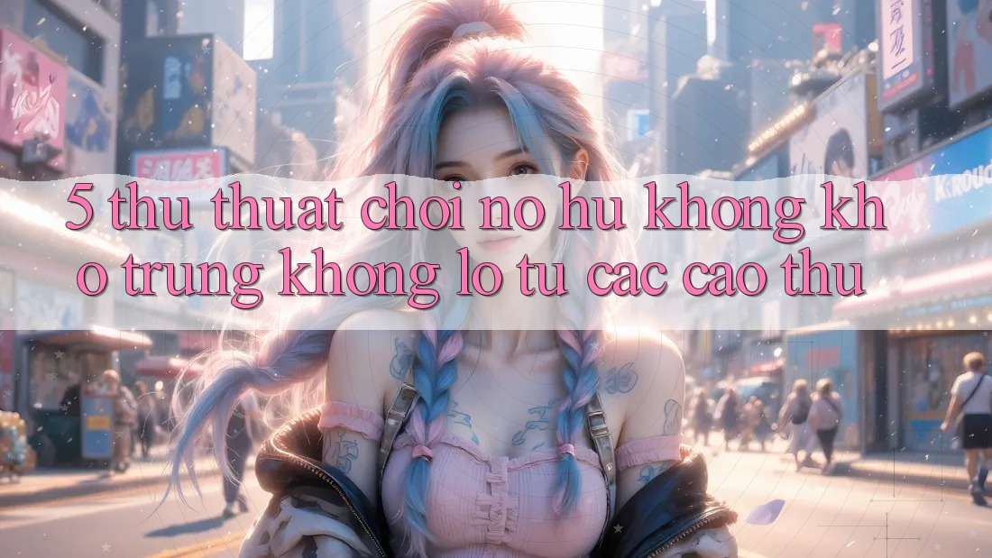 5. Thủ thuật Chơi Nổ Hũ Không khó Trúng Khổng lồ Từ Các Cao Thủ