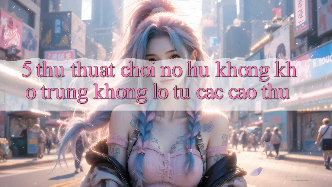 5. Thủ thuật Chơi Nổ Hũ Không khó Trúng Khổng lồ Từ Các Cao Thủ