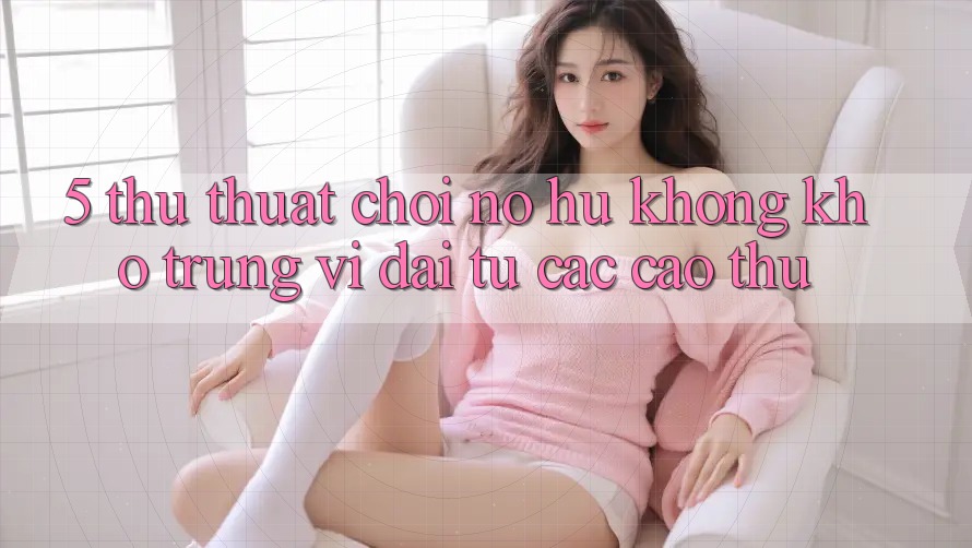 5. Thủ thuật Chơi Nổ Hũ Không khó Trúng Vĩ đại Từ Các Cao Thủ