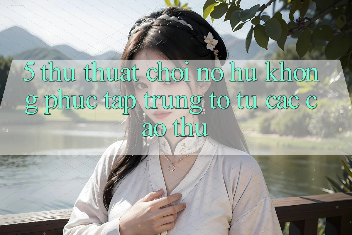 5. Thủ thuật Chơi Nổ Hũ Không phức tạp Trúng To Từ Các Cao Thủ