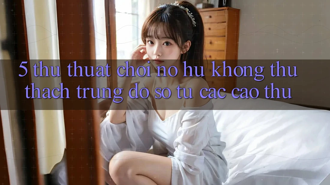 5. Thủ thuật Chơi Nổ Hũ Không thử thách Trúng Đồ sộ Từ Các Cao Thủ
