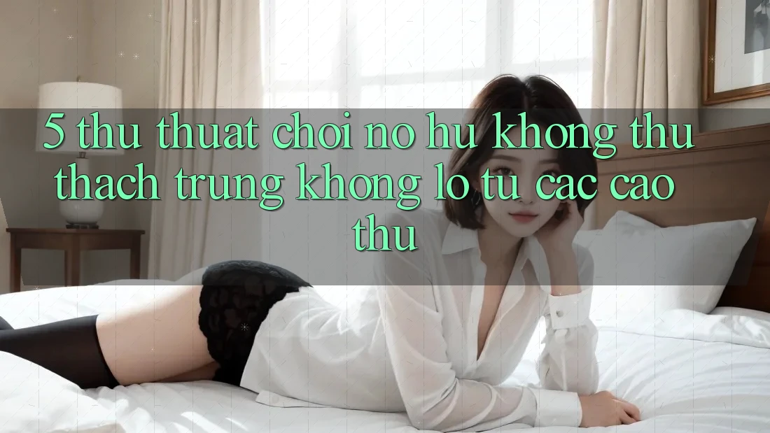 5. Thủ thuật Chơi Nổ Hũ Không thử thách Trúng Khổng lồ Từ Các Cao Thủ 5. Thủ thuật Chơi Nổ Hũ Không thử thách Trúng Khổng lồ Từ Các Cao Thủ