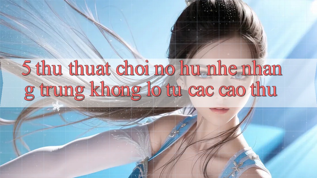 5. Thủ thuật Chơi Nổ Hũ Nhẹ nhàng Trúng Khổng lồ Từ Các Cao Thủ
