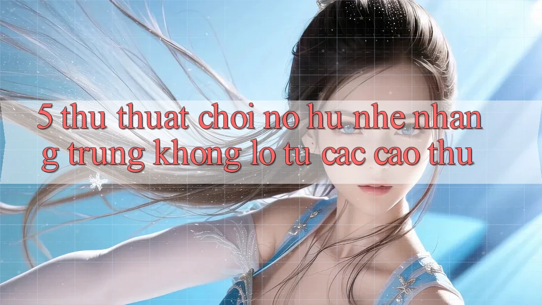 5. Thủ thuật Chơi Nổ Hũ Nhẹ nhàng Trúng Khổng lồ Từ Các Cao Thủ 5. Thủ thuật Chơi Nổ Hũ Nhẹ nhàng Trúng Khổng lồ Từ Các Cao Thủ