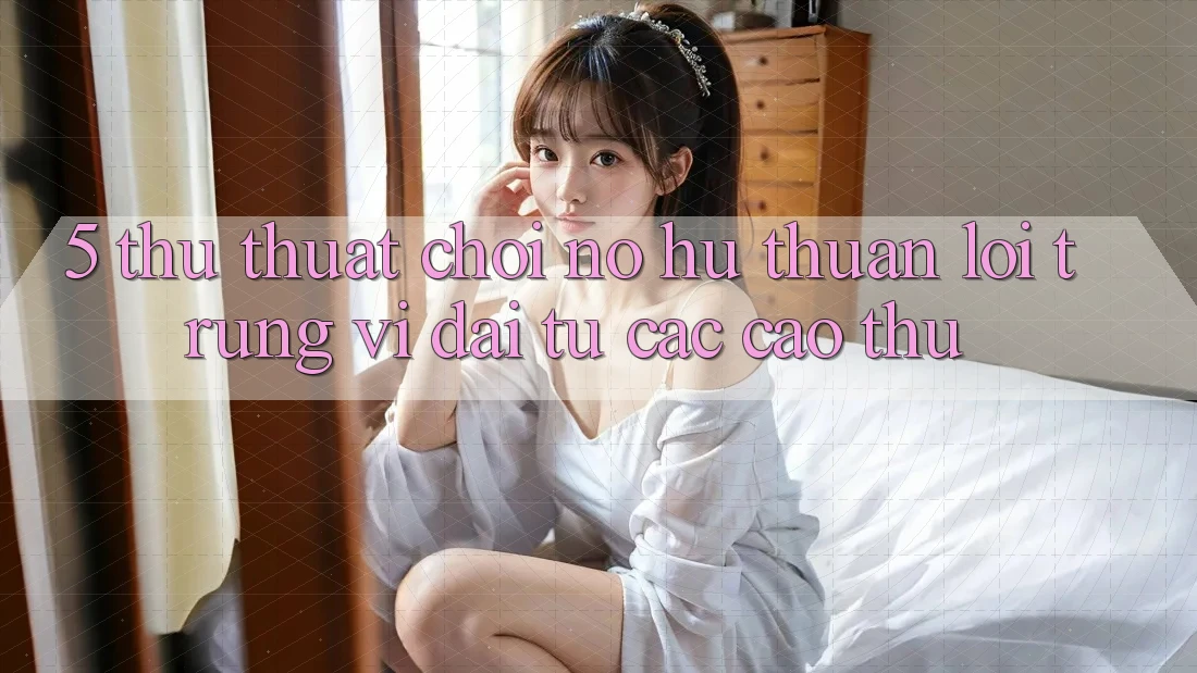 5. Thủ thuật Chơi Nổ hũ Thuận lợi Trúng Vĩ đại Từ Các Cao Thủ 5. Thủ thuật Chơi Nổ hũ Thuận lợi Trúng Vĩ đại Từ Các Cao Thủ
