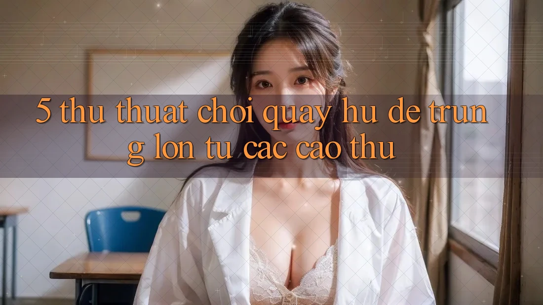 5. Thủ thuật Chơi Quay hũ Dễ Trúng Lớn Từ Các Cao Thủ