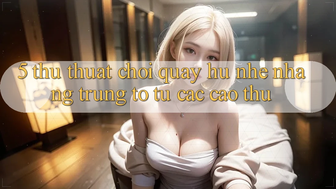 5. Thủ thuật Chơi Quay hũ Nhẹ nhàng Trúng To Từ Các Cao Thủ