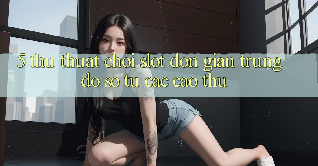 5. Thủ thuật Chơi Slot Đơn giản Trúng Đồ sộ Từ Các Cao Thủ