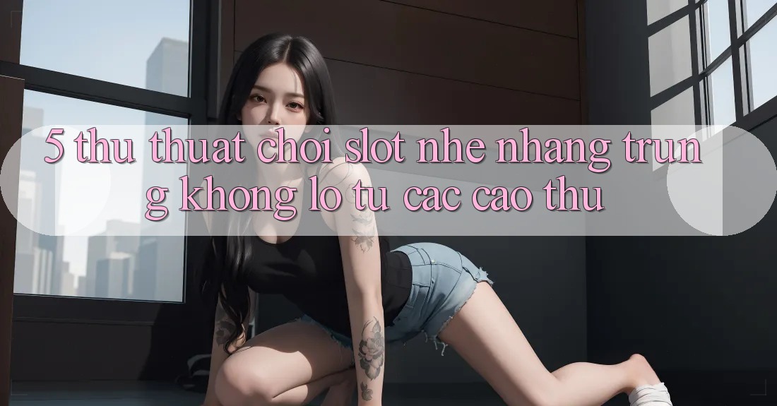 5. Thủ thuật Chơi Slot Nhẹ nhàng Trúng Khổng lồ Từ Các Cao Thủ 5. Thủ thuật Chơi Slot Nhẹ nhàng Trúng Khổng lồ Từ Các Cao Thủ
