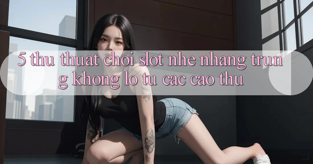 5. Thủ thuật Chơi Slot Nhẹ nhàng Trúng Khổng lồ Từ Các Cao Thủ 5. Thủ thuật Chơi Slot Nhẹ nhàng Trúng Khổng lồ Từ Các Cao Thủ