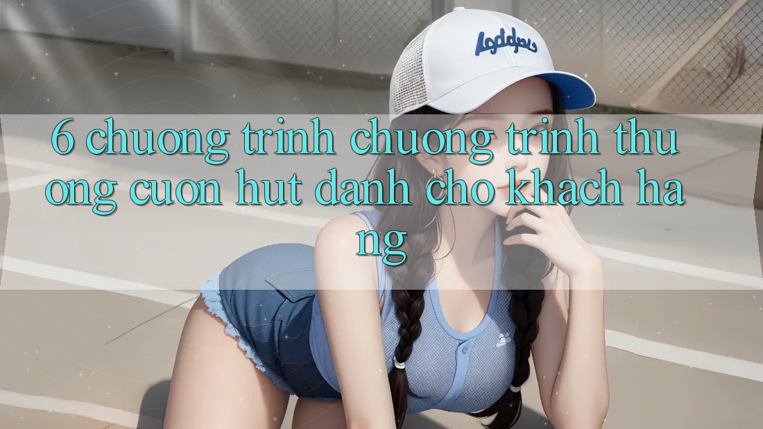 6. Chương Trình Chương trình thưởng Cuốn hút Dành Cho Khách hàng 6. Chương Trình Chương trình thưởng Cuốn hút Dành Cho Khách hàng