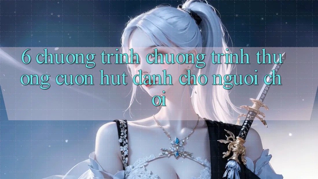 6. Chương Trình Chương trình thưởng Cuốn hút Dành Cho Người chơi