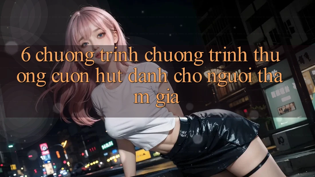 6. Chương Trình Chương trình thưởng Cuốn hút Dành Cho Người tham gia